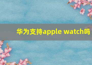 华为支持apple watch吗